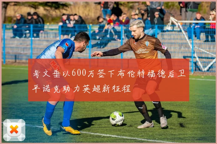 考文垂以600万签下布伦特福德后卫平诺克助力英超新征程