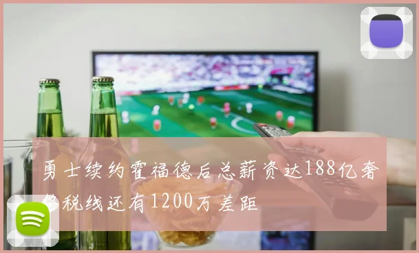 勇士续约霍福德后总薪资达188亿奢侈税线还有1200万差距