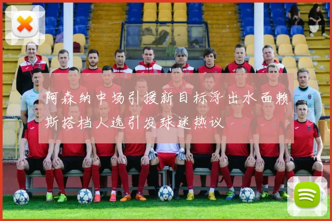 阿森纳中场引援新目标浮出水面赖斯搭档人选引发球迷热议