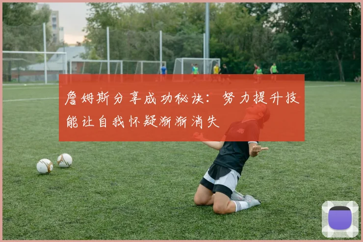 詹姆斯分享成功秘诀：努力提升技能让自我怀疑渐渐消失
