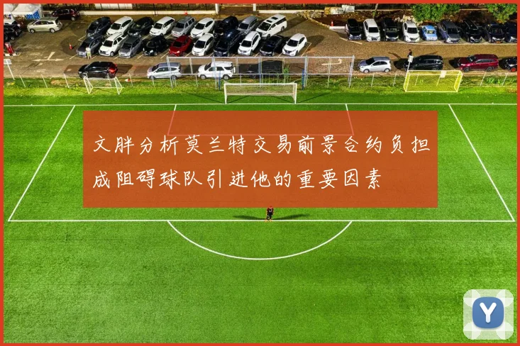 文胖分析莫兰特交易前景合约负担成阻碍球队引进他的重要因素