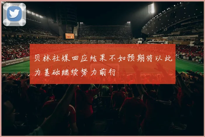 贝林社媒回应结果不如预期将以此为基础继续努力前行